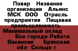 Повар › Название организации ­ Альянс-МСК, ООО › Отрасль предприятия ­ Пищевая промышленность › Минимальный оклад ­ 27 000 - Все города Работа » Вакансии   . Брянская обл.,Сельцо г.